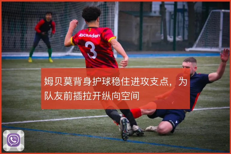 姆贝莫背身护球稳住进攻支点,为队友前插拉开纵向空间