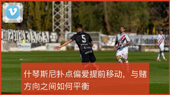 什琴斯尼扑点偏爱提前移动，与赌方向之间如何平衡