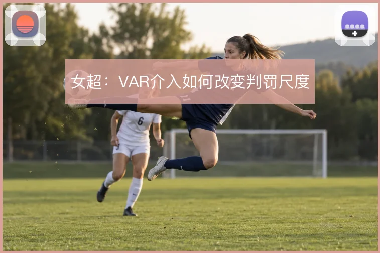 女超：VAR介入如何改变判罚尺度