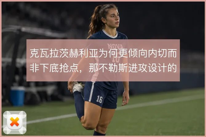 克瓦拉茨赫利亚为何更倾向内切而非下底抢点，那不勒斯进攻设计的选择