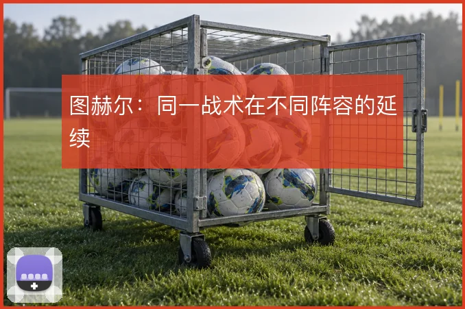 图赫尔：同一战术在不同阵容的延续
