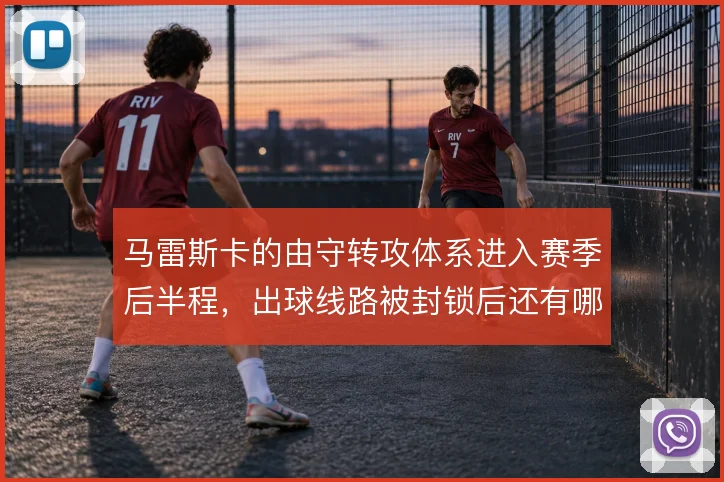 马雷斯卡的由守转攻体系进入赛季后半程，出球线路被封锁后还有哪些变招
