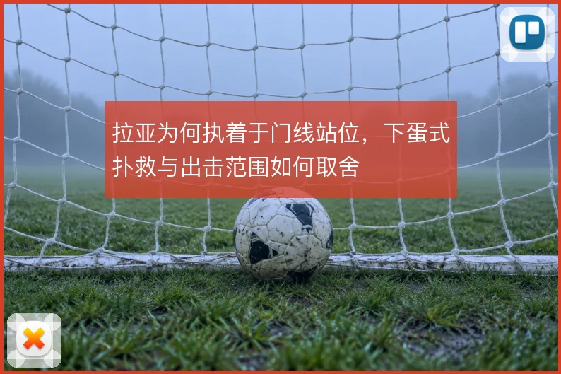 拉亚为何执着于门线站位，下蛋式扑救与出击范围如何取舍