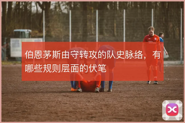 伯恩茅斯由守转攻的队史脉络，有哪些规则层面的伏笔