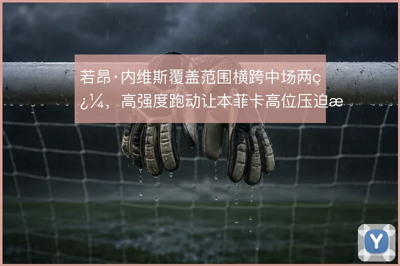 若昂·内维斯覆盖范围横跨中场两翼，高强度跑动让本菲卡高位压迫更连贯
