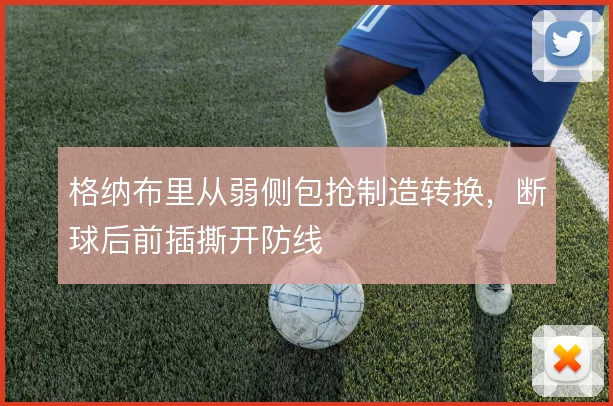 格纳布里从弱侧包抢制造转换，断球后前插撕开防线
