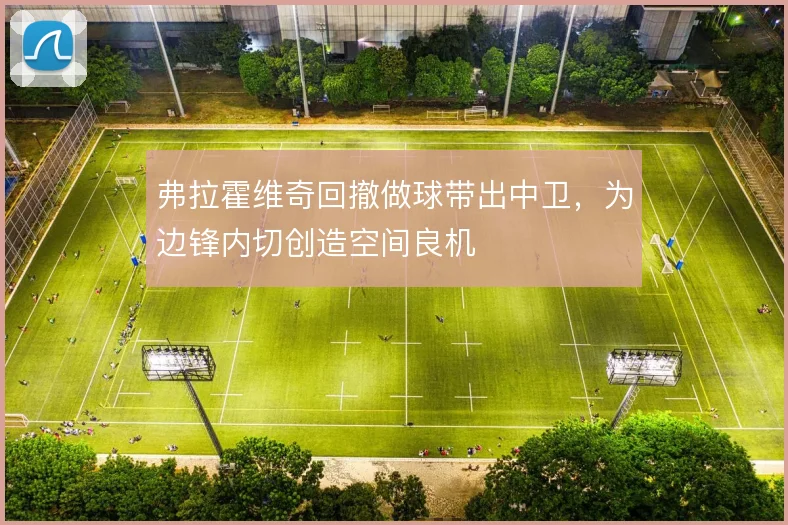 弗拉霍维奇回撤做球带出中卫，为边锋内切创造空间良机