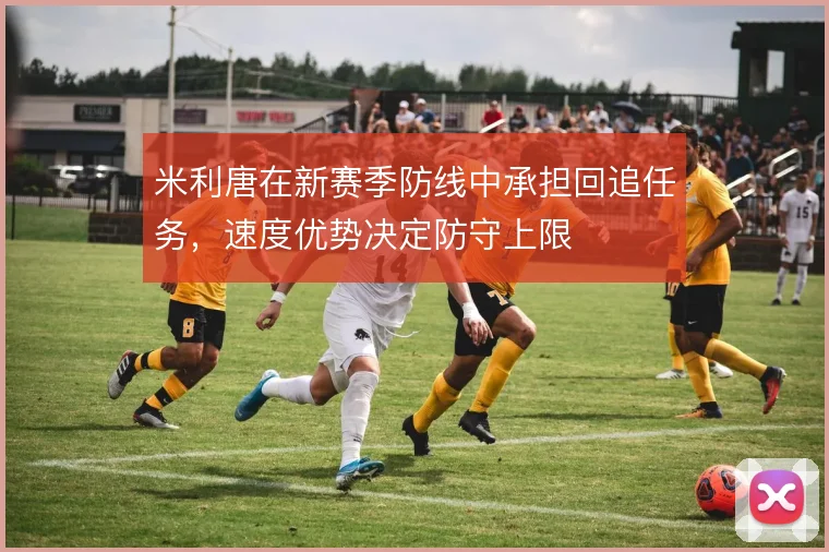 米利唐在新赛季防线中承担回追任务，速度优势决定防守上限