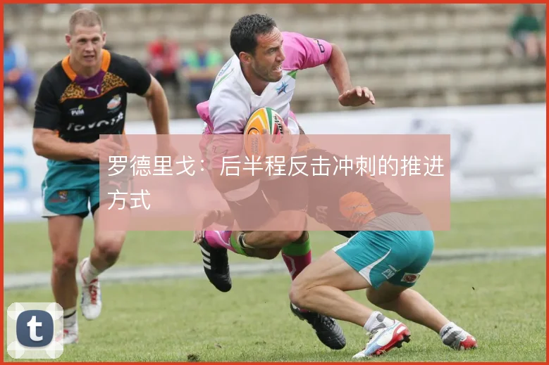 罗德里戈：后半程反击冲刺的推进方式