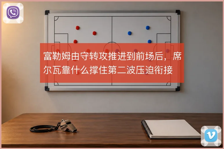富勒姆由守转攻推进到前场后，席尔瓦靠什么撑住第二波压迫衔接