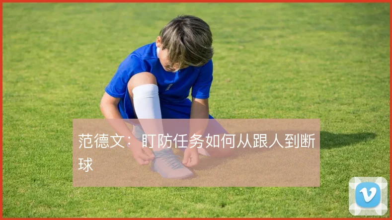 范德文：盯防任务如何从跟人到断球