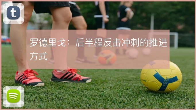 罗德里戈：后半程反击冲刺的推进方式