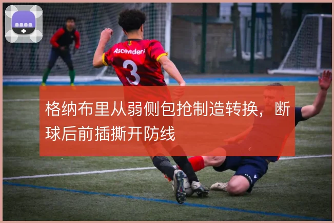 格纳布里从弱侧包抢制造转换，断球后前插撕开防线