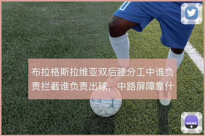 布拉格斯拉维亚双后腰分工中谁负责拦截谁负责出球,中路屏障靠什么撑住