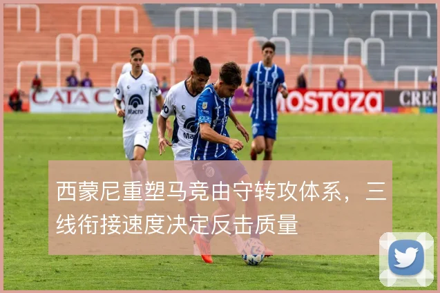 西蒙尼重塑马竞由守转攻体系，三线衔接速度决定反击质量