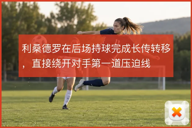 利桑德罗在后场持球完成长传转移，直接绕开对手第一道压迫线