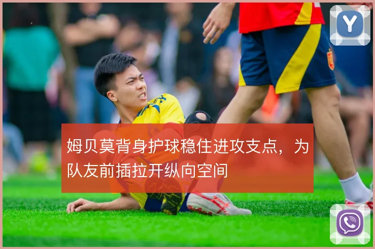 姆贝莫背身护球稳住进攻支点，为队友前插拉开纵向空间