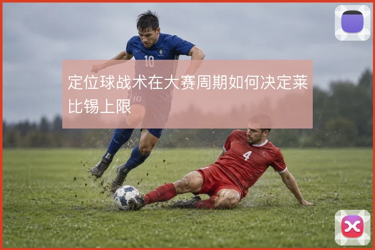 定位球战术在大赛周期如何决定莱比锡上限