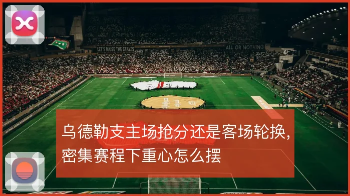乌德勒支主场抢分还是客场轮换，密集赛程下重心怎么摆