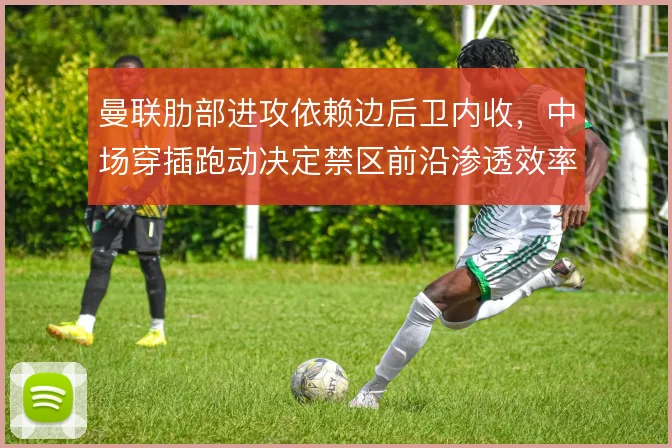 曼联肋部进攻依赖边后卫内收，中场穿插跑动决定禁区前沿渗透效率