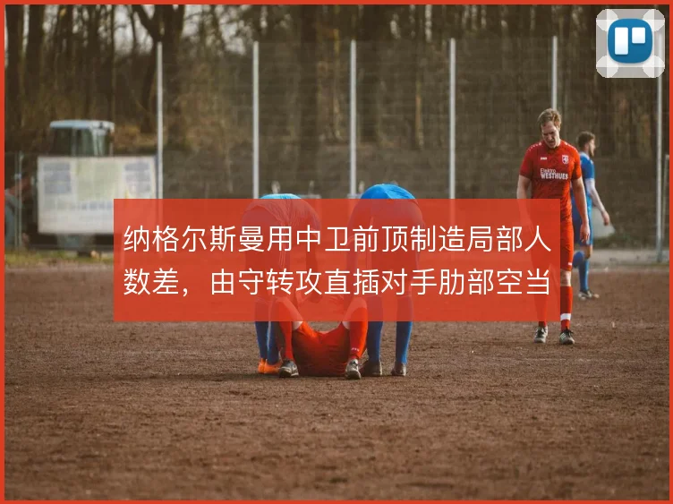 纳格尔斯曼用中卫前顶制造局部人数差，由守转攻直插对手肋部空当