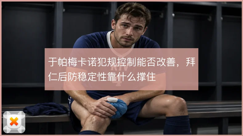 于帕梅卡诺犯规控制能否改善，拜仁后防稳定性靠什么撑住