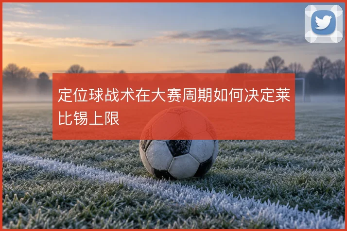 定位球战术在大赛周期如何决定莱比锡上限
