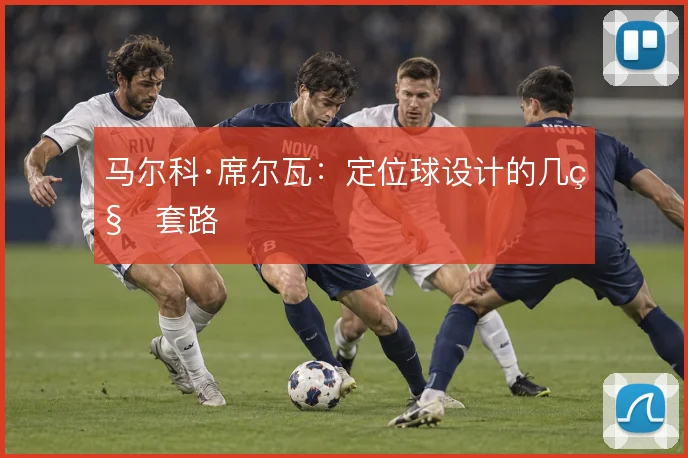 马尔科·席尔瓦：定位球设计的几种套路