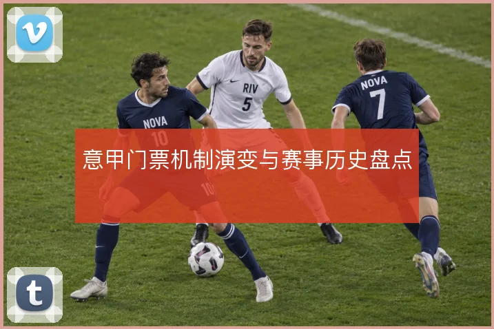 意甲门票机制演变与赛事历史盘点