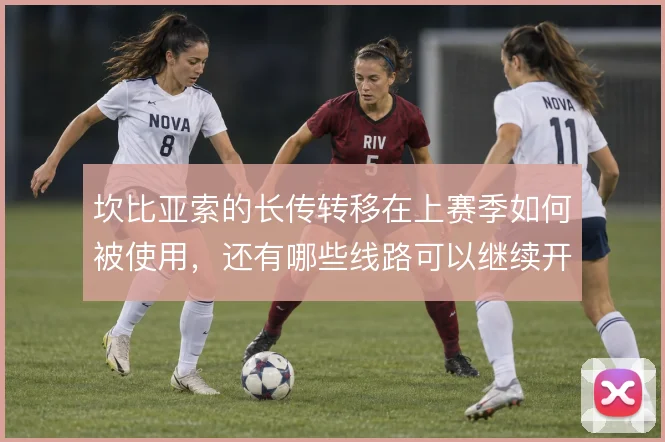 坎比亚索的长传转移在上赛季如何被使用，还有哪些线路可以继续开发