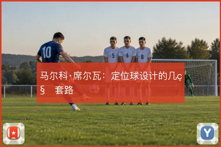 马尔科·席尔瓦：定位球设计的几种套路