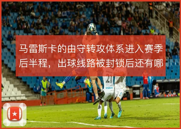 马雷斯卡的由守转攻体系进入赛季后半程，出球线路被封锁后还有哪些变招