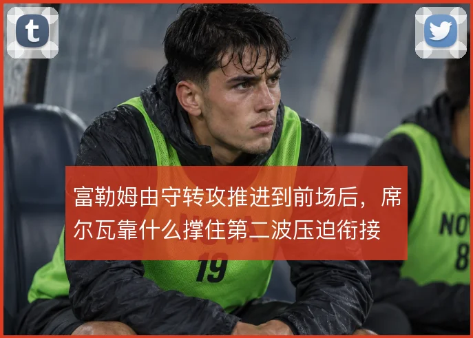 富勒姆由守转攻推进到前场后，席尔瓦靠什么撑住第二波压迫衔接