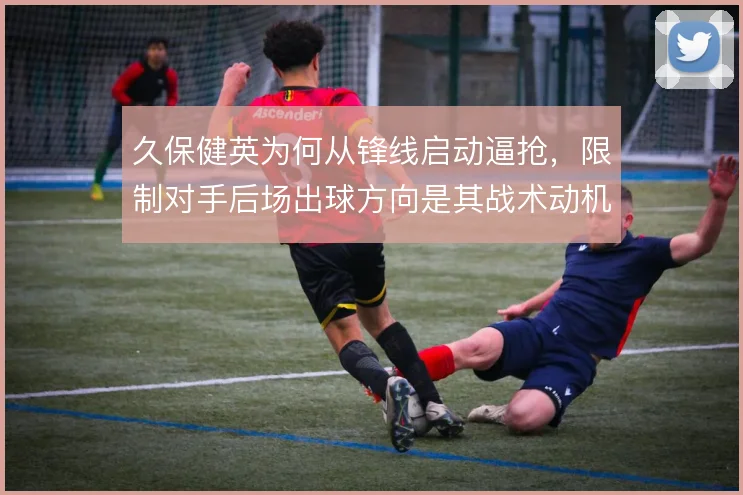久保健英为何从锋线启动逼抢，限制对手后场出球方向是其战术动机