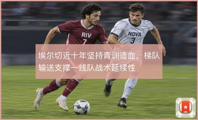 埃尔切近十年坚持青训造血，梯队输送支撑一线队战术延续性