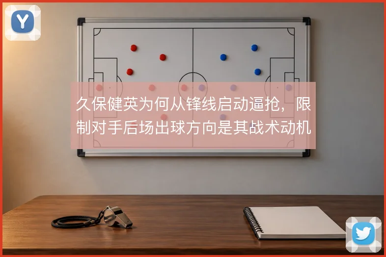 久保健英为何从锋线启动逼抢，限制对手后场出球方向是其战术动机