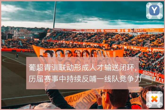 葡超青训联动形成人才输送闭环，历届赛事中持续反哺一线队竞争力