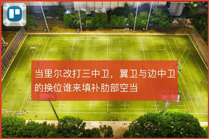 当里尔改打三中卫，翼卫与边中卫的换位谁来填补肋部空当