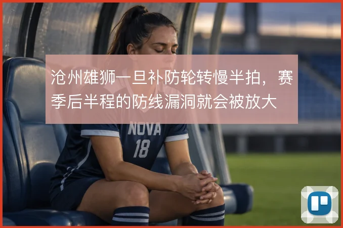 沧州雄狮一旦补防轮转慢半拍，赛季后半程的防线漏洞就会被放大