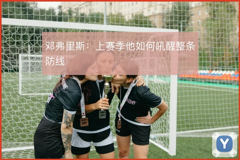 邓弗里斯：上赛季他如何吼醒整条防线
