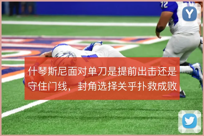 什琴斯尼面对单刀是提前出击还是守住门线，封角选择关乎扑救成败