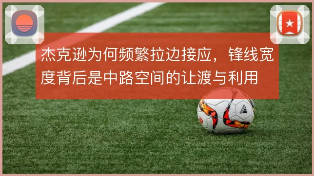 杰克逊为何频繁拉边接应,锋线宽度背后是中路空间的让渡与利用