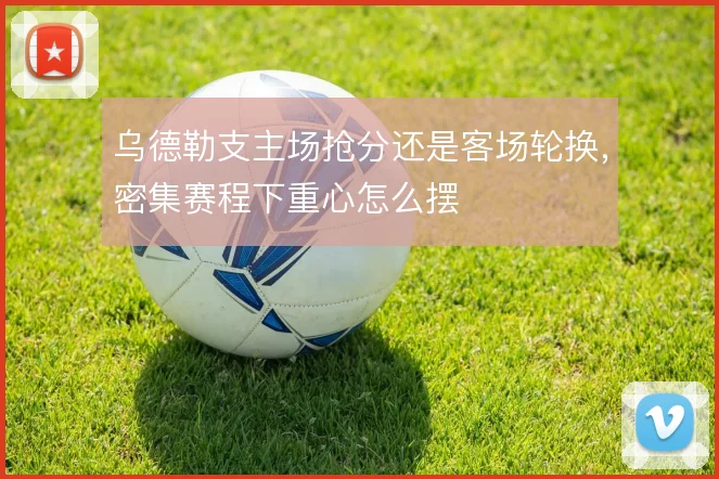 乌德勒支主场抢分还是客场轮换，密集赛程下重心怎么摆