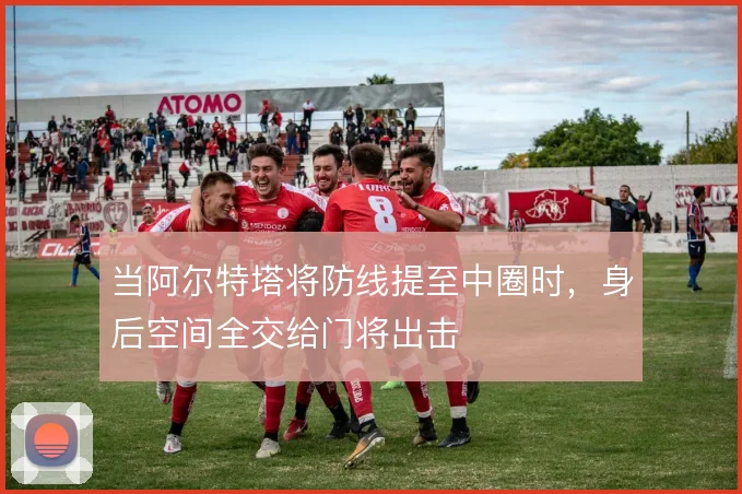 当阿尔特塔将防线提至中圈时，身后空间全交给门将出击