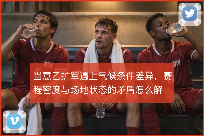 当意乙扩军遇上气候条件差异，赛程密度与场地状态的矛盾怎么解