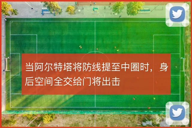 当阿尔特塔将防线提至中圈时，身后空间全交给门将出击