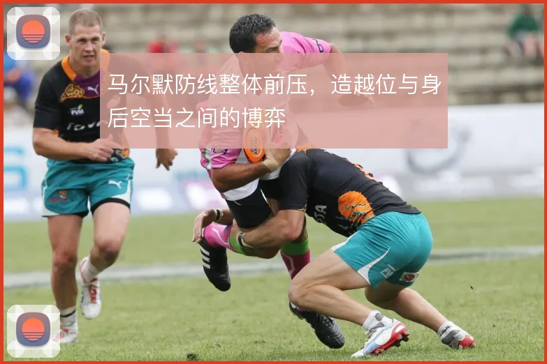 马尔默防线整体前压，造越位与身后空当之间的博弈