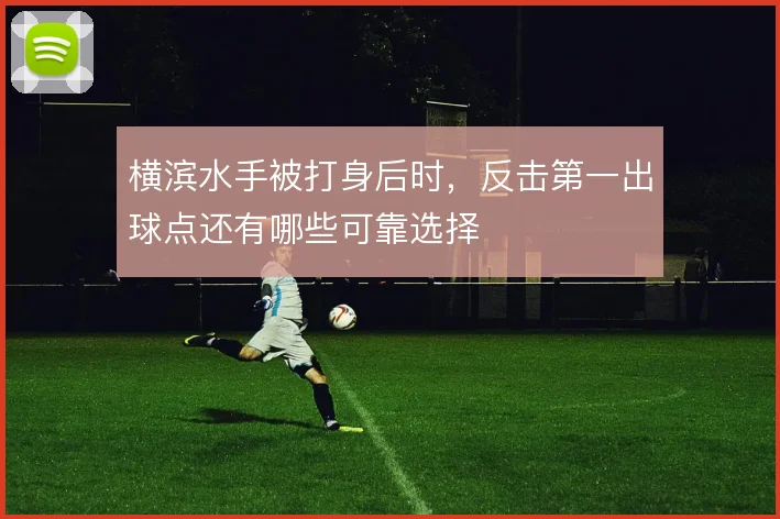 横滨水手被打身后时，反击第一出球点还有哪些可靠选择