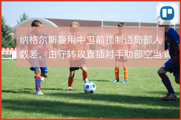 纳格尔斯曼用中卫前顶制造局部人数差，由守转攻直插对手肋部空当